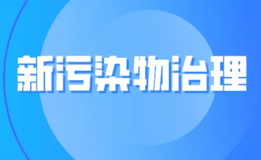 生态环境部：研究将新污染物治理纳入生态环境保护相关考核